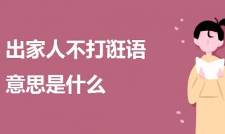 出家人不打诳语意思是什么 一起来了解一下