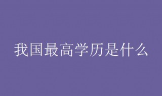 我國最高學(xué)歷是什么 關(guān)于學(xué)歷的介紹