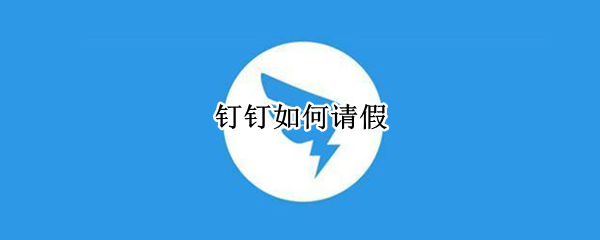 釘釘如何請(qǐng)假 釘釘如何請(qǐng)假學(xué)生