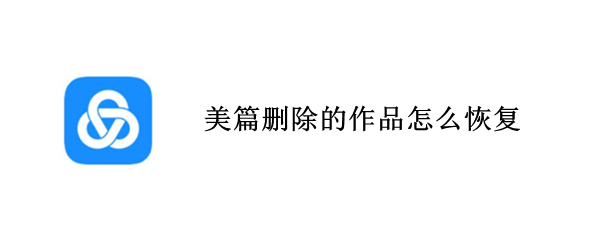 美篇删除的作品怎么恢复 美篇被删了的作品可以找回吗?