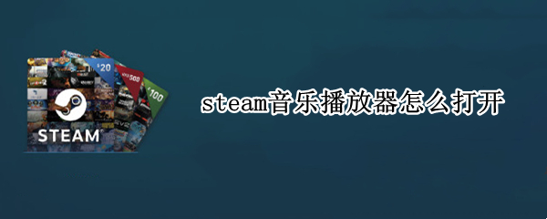 steam音樂播放器怎么打開 steam自動(dòng)播放音樂