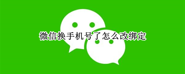 微信换手机号了怎么改绑定（微信换手机号了怎么改绑定的银行卡）