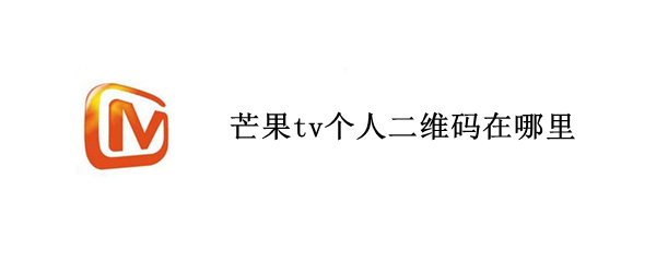 芒果tv个人二维码在哪里 芒果tv用户二维码在哪里