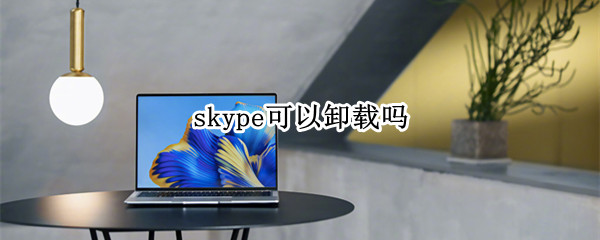 skype可以卸载吗（win10中skype可以卸载吗）