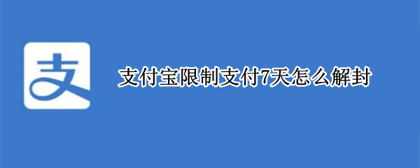 支付宝限制支付7天怎么解封 支付宝限制支付7天后解封