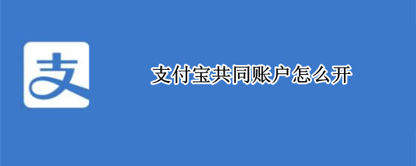 支付宝共同账户怎么开 支付宝共同账户怎么开通