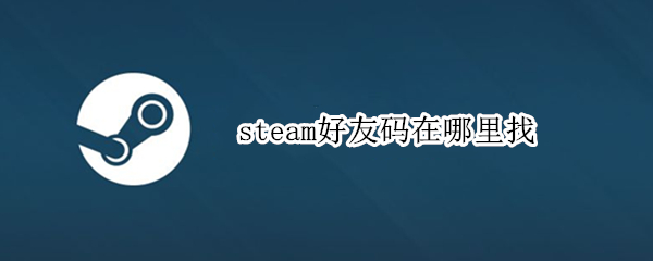 steam好友码在哪里找 steam我的好友码在哪