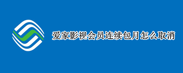 爱家影视会员连续包月怎么取消（电视爱家影视怎么取消连续包月）