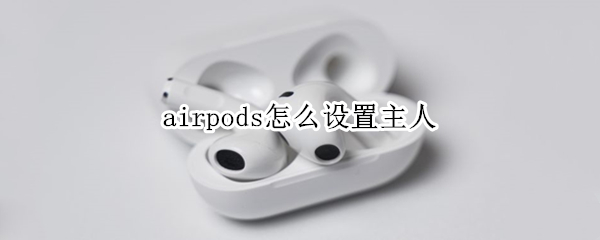 airpods怎么设置主人（airpods怎么找到主人）