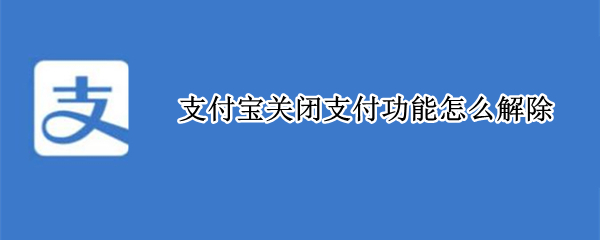 支付寶關(guān)閉支付功能怎么解除（支付寶支付功能關(guān)閉怎么辦）