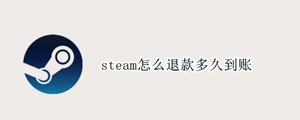 steam怎么退款多久到账（steam怎么退款多久到账微信）