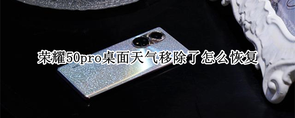 荣耀50pro桌面天气移除了怎么恢复 荣耀30pro桌面天气移除了怎么回来