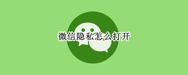 微信隱私怎么打開（怎么解開微信隱私設(shè)置）