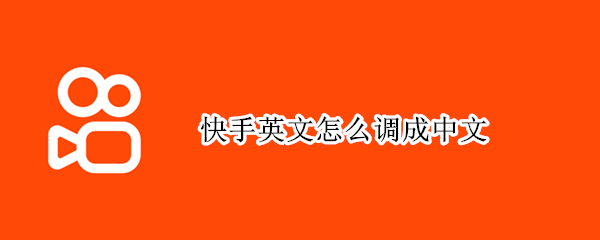 快手英文怎么调成中文 快手设置成了英文怎么改成中文