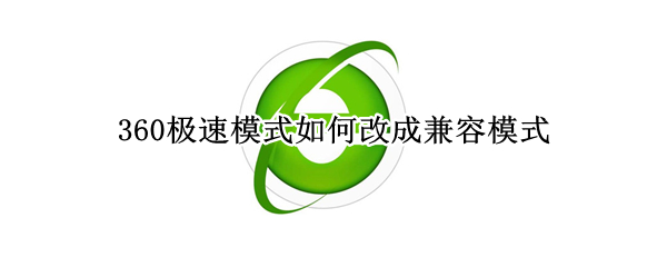 360极速模式如何改成兼容模式 怎么把360极速浏览器改成兼容模式