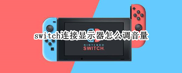 switch连接显示器怎么调音量（switch连接显示器怎么调节音量）