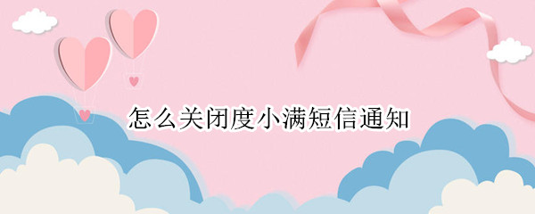 怎么关闭度小满短信通知 度小满总是发短信