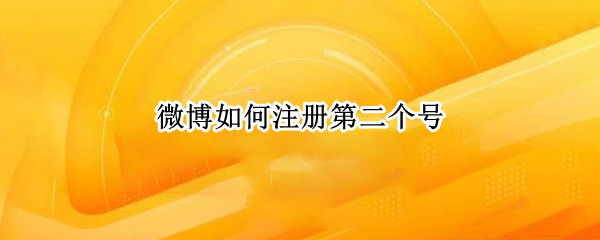 微博如何注册第二个号（微博如何注册第二个号2021）