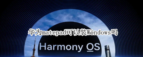 华为matepad可以装Windows吗 华为matepadpro能装windows