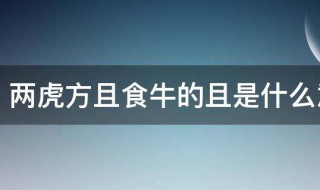 两虎方且食牛的且是什么意思 两虎方且食牛的且具体是什么意思