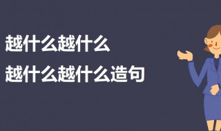 越什么越什么越什么越什么造句 六个越造句例句