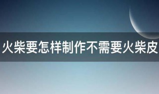 火柴要怎样制作不需要火柴皮 火柴的制作方法