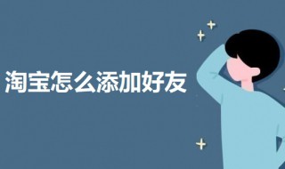 淘宝怎么添加好友 淘宝添加好友的教程