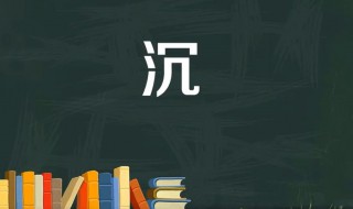 沉組詞是什么 與沉字有關(guān)的四字成語(yǔ)有哪些