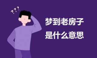 梦到老房子是什么意思 科普梦到老房子的意思