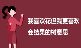 我喜欢花但我更喜欢会结果的树是什么意思 佳句赏析