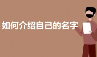 如何介紹自己的名字 介紹自己名字的技巧