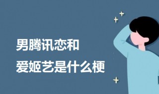 男騰訊戀和愛姬藝是什么梗 男騰訊戀和愛姬藝的意思