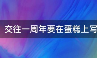 交往一周年要在蛋糕上写什么字 交往一周年要在蛋糕上写什么字好