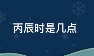 丙辰时是几点 丁巳时是几点