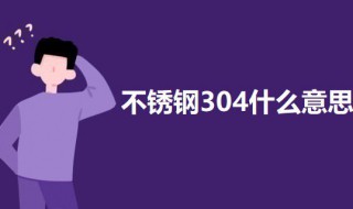 不銹鋼304什么意思（不銹鋼304啥意思）