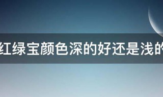 红绿宝颜色深的好还是浅的好 红绿宝颜色是深的好还是浅的好