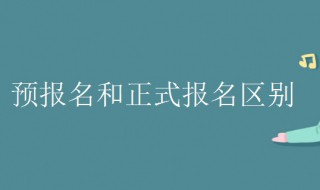 预报名和正式报名区别（新生预报名和正式报名区别）