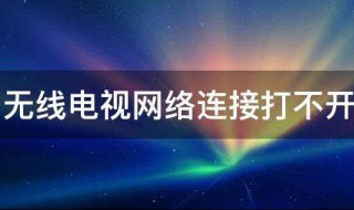 無線電視網(wǎng)絡(luò)連接打不開怎么辦 電視的無線連接打不開怎么辦