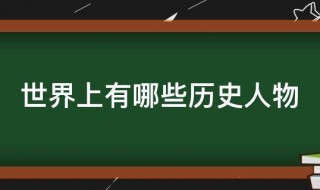 世界上有哪些历史人物 世界上有哪些历史人物的故事 成语