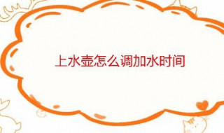 上水壺怎么調(diào)加水時間 上水壺怎么調(diào)加水時間長