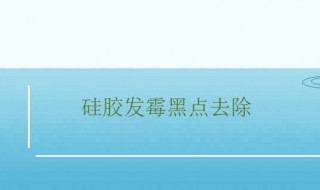 硅胶发霉黑点去除 硅胶发霉黑点去除方法