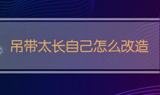 吊带太长自己怎么改造（吊带绳子太长改造）