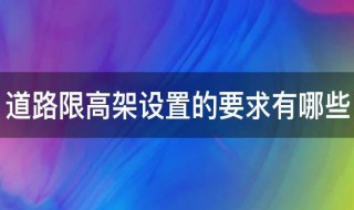 道路限高架设置的要求有哪些 市政道路限高架设置依据是什么