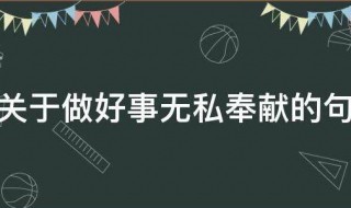 關(guān)于做好事無私奉獻(xiàn)的句子 有關(guān)無私奉獻(xiàn)的好詞好句