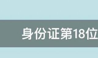 身份證第18位代表什么意思 身份證第18位代表什么意思啊