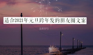 2021年新年跨年朋友圈文案（2021年新年跨年朋友圈文案怎么写）