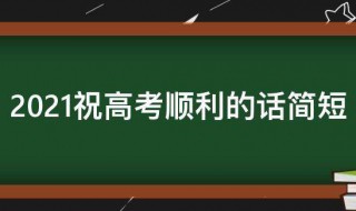 2021祝高考顺利的话简短 2021祝高考顺利的话简短四字