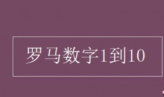 罗马数字1到10（罗马数字1到10大写怎么写）