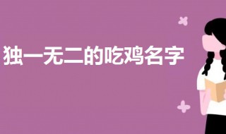 2020獨一無二的吃雞名字（有創(chuàng)意幽默的吃雞名字2020）