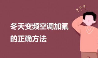 冬天变频空调加氟的正确方法 冬天变频空调加氟的正确方法视频